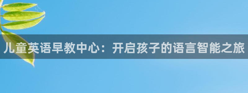 恒行娱乐鸟74ooo5判官：儿童英语早教中心：开启孩子的语言智能之旅