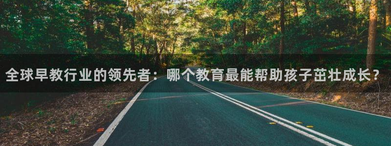 恒行2那74OO5：全球早教行业的领先者：哪个教育最能帮助孩子茁壮成长？
