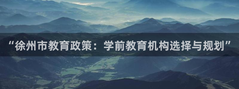 恒在5行中代表什么数字:“徐州市教育政策:学前教育机构选择与规划”