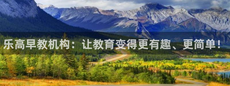 恒行娱乐见5ll533主管：乐高早教机构：让教育变得更有趣、更简单！