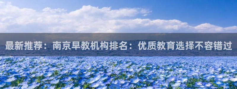 恒行2王74OOO5：最新推荐：南京早教机构排名：优质教育选择不容错过