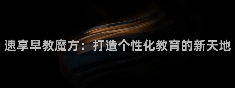 恒行2地74OOO5：速享早教魔方：打造个性化教育的新天地