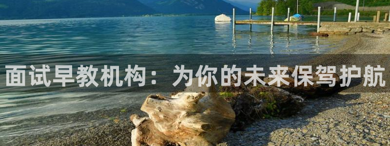 恒行代理总代主导 6ll5l：面试早教机构：为你的未来保驾护航