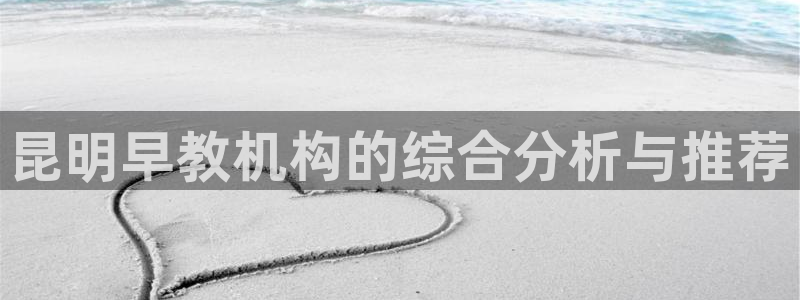 恒行娱乐招收点赞5ll533主管：昆明早教机构的综合分析与推荐