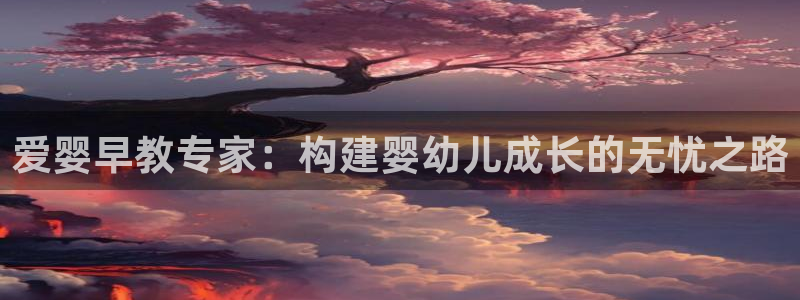 恒行主管招收 6ll5l出奇：爱婴早教专家：构建婴幼儿成长的无忧之路