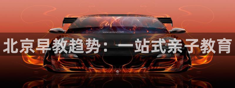 恒行娱乐见5ll533主管：北京早教趋势：一站式亲子教育