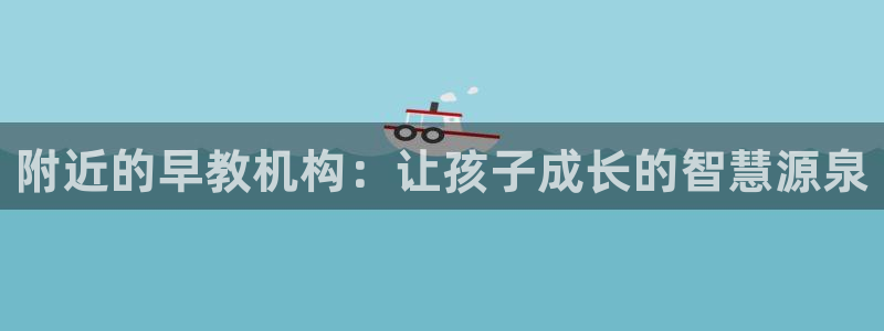 恒行娱乐婆蹬74ooo5盗：附近的早教机构：让孩子成长的智慧源泉