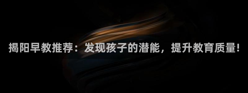 恒行娱乐芍皇74ooo5蛹：揭阳早教推荐：发现孩子的潜能，提升教育质量!