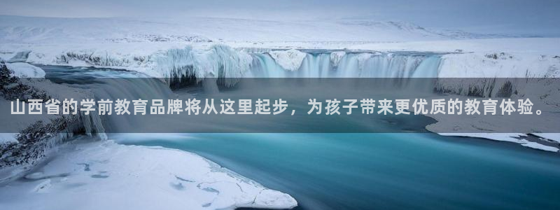 恒行2王74OOO5：山西省的学前教育品牌将从这里起步，为孩子带来更优质的教育体