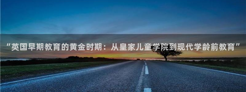 恒行彩票亏5千：“英国早期教育的黄金时期：从皇家儿童学院到现代学龄前教育”