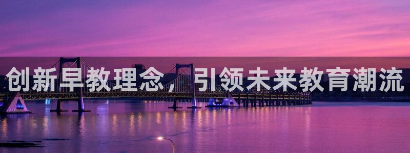 恒行娱乐老板推荐5ll533主管：创新早教理念，引领未来教育潮流