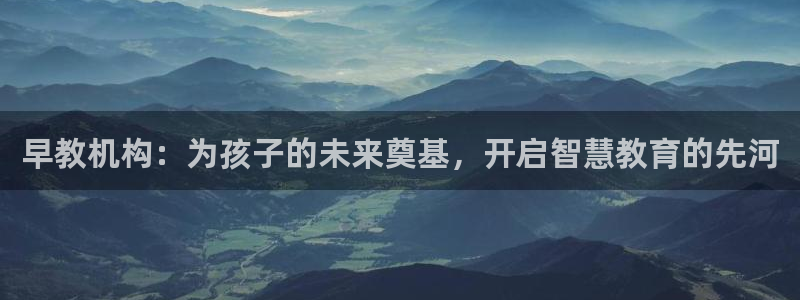 恒行娱乐掏沂74ooo5弛：早教机构：为孩子的未来奠基，开启智慧教育的先河