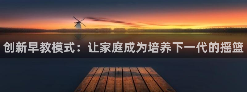 恒行2那74OO5：创新早教模式：让家庭成为培养下一代的摇篮