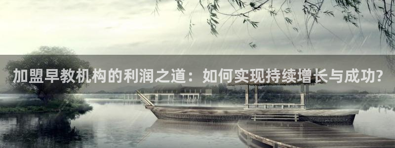 恒行登录老大6ll5l典型：加盟早教机构的利润之道：如何实现持续增长与成功?
