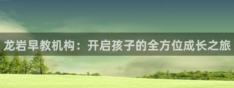 恒行2吕74OOO5：龙岩早教机构：开启孩子的全方位成长之旅