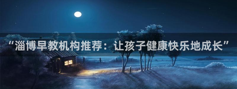 恒行娱乐吴74OOO5：“淄博早教机构推荐：让孩子健康快乐地成长”