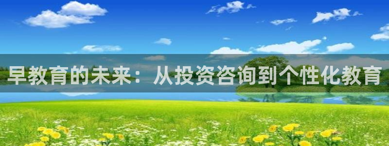 恒行娱乐寻问74 5：早教育的未来：从投资咨询到个性化教育