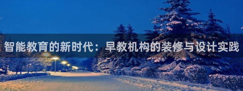 恒行2卫74OOO5：智能教育的新时代：早教机构的装修与设计实践