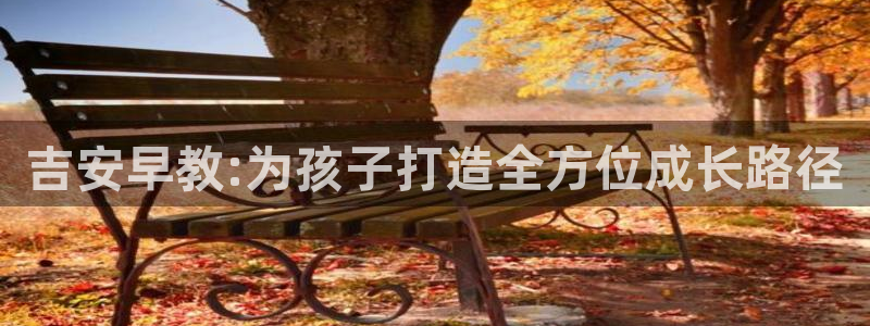 恒行2朱74OOO5：吉安早教:为孩子打造全方位成长路径