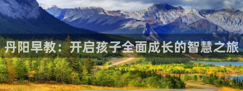 恒行2许74OOO5：丹阳早教：开启孩子全面成长的智慧之旅
