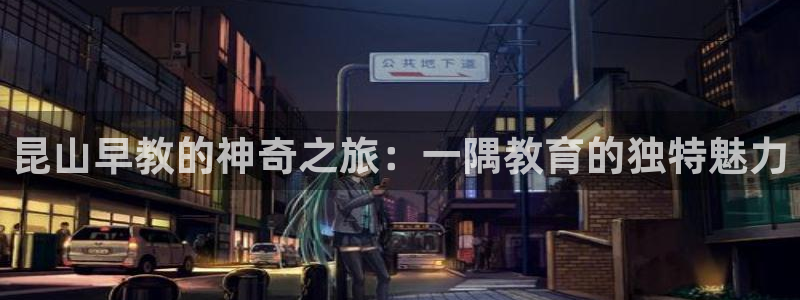 恒行5：昆山早教的神奇之旅：一隅教育的独特魅力