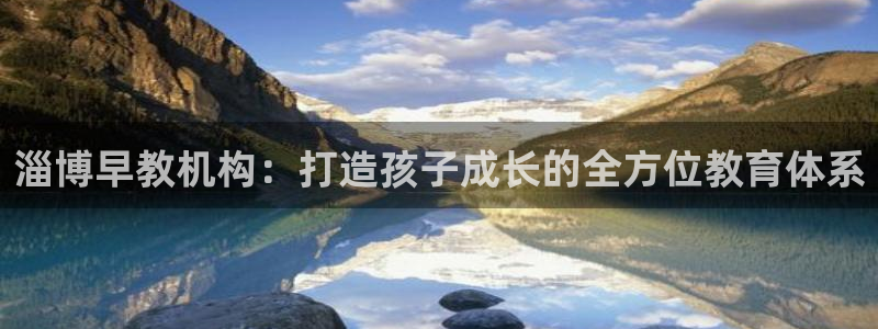恒行2周74OOO5：淄博早教机构：打造孩子成长的全方位教育体系