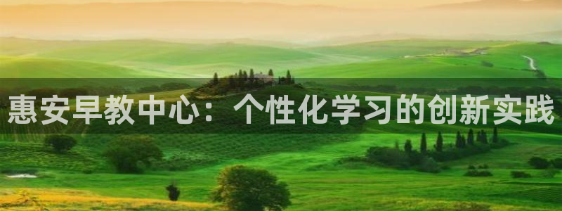恒行登录就搜6ll5l：惠安早教中心：个性化学习的创新实践