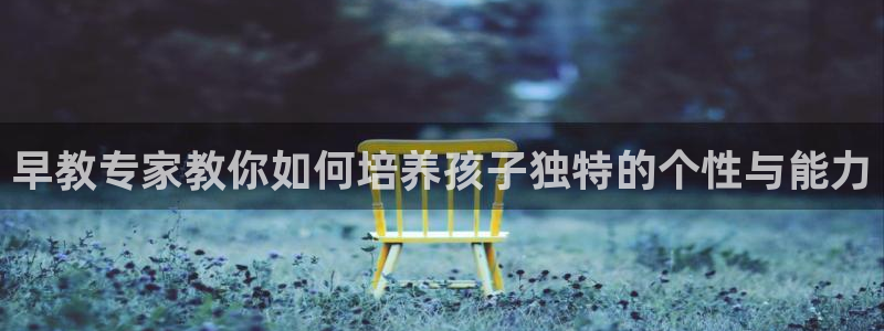 恒行2许74OOO5:早教专家教你如何培养孩子独特的个性与能力