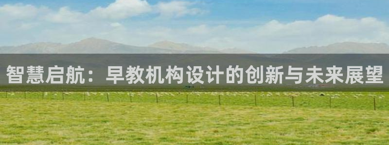 恒行娱乐卫74OOO5:智慧启航:早教机构设计的创新与未来展望
