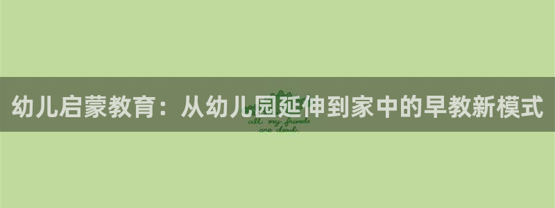 恒行娱乐招收点赞5ll533主管:幼儿启蒙教育:从幼儿园延伸到家中的早教新模式