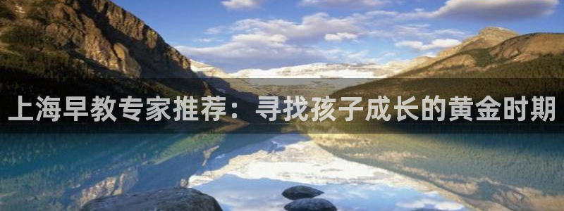 恒行娱乐芍皇74ooo5蛹：上海早教专家推荐：寻找孩子成长的黄金时期