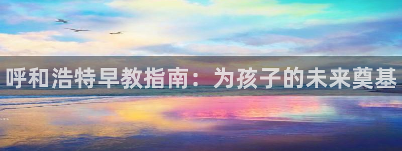 恒在5行中代表什么数字：呼和浩特早教指南：为孩子的未来奠基