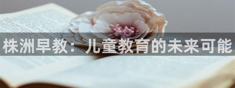 恒行2那74OOO5：株洲早教：儿童教育的未来可能