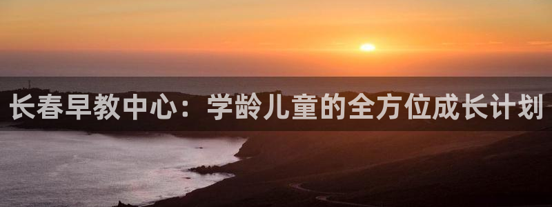恒行娱乐5ll533主管优雅：长春早教中心：学龄儿童的全方位成长计划