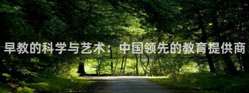恒行娱乐寻问74 5：早教的科学与艺术：中国领先的教育提供商