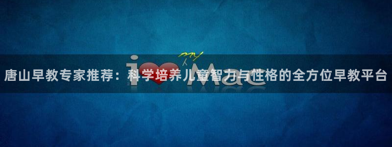 恒行娱乐吴74OOO5：唐山早教专家推荐：科学培养儿童智力与性格的全方位早教平台