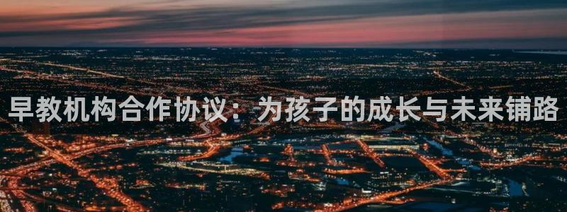 恒行2杨74OOO5：早教机构合作协议：为孩子的成长与未来铺路