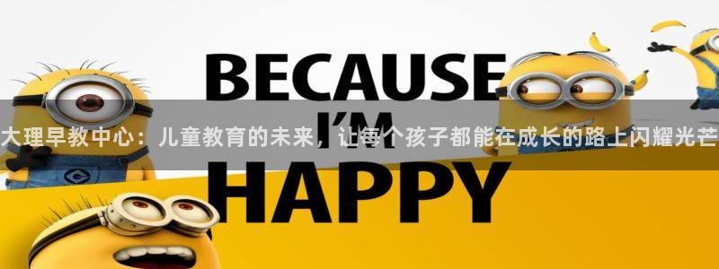 恒行娱乐卫74OOO5:大理早教中心:儿童教育的未来,让每个孩子都能在成长的路上