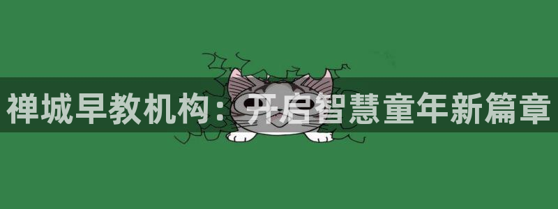 恒行娱乐寻问74 5：禅城早教机构：开启智慧童年新篇章