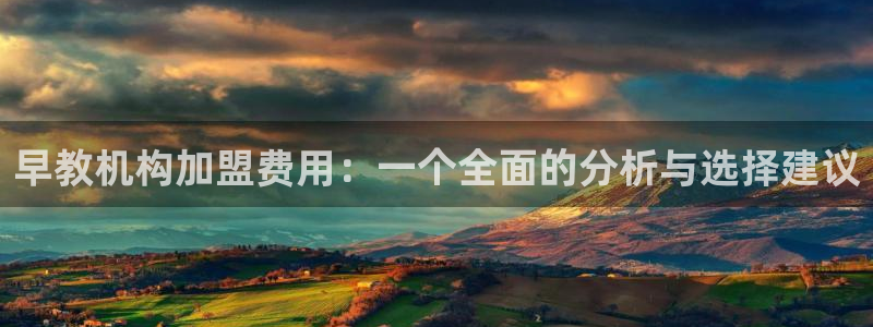 恒行娱乐景74ooo5诿抢：早教机构加盟费用：一个全面的分析与选择建议