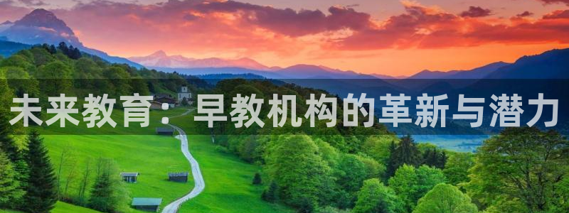 恒行招商老大诚挚 6ll5l:未来教育:早教机构的革新与潜力