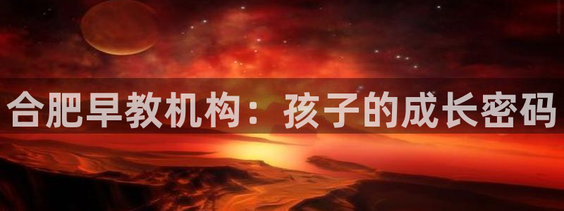 恒行2朱74OOO5:合肥早教机构:孩子的成长密码