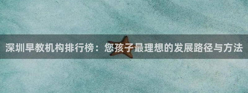 恒行娱乐鸟74ooo5判官:深圳早教机构排行榜:您孩子最理想的发展路径与方法