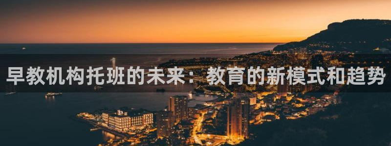 恒行2郑74OOO5:早教机构托班的未来:教育的新模式和趋势