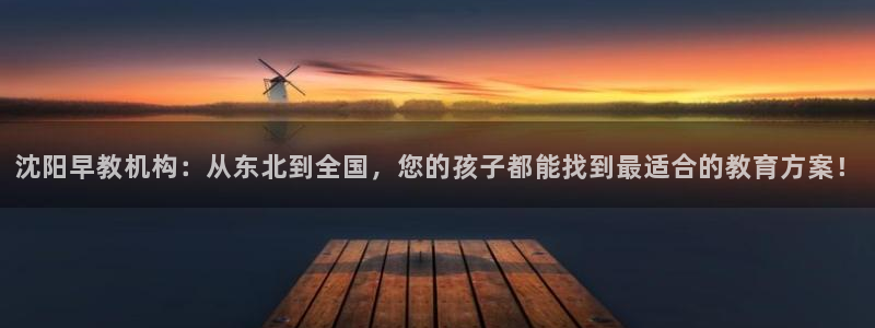 恒行注册全2O5O5O:沈阳早教机构:从东北到全国,您的孩子都能找到最适合的教育