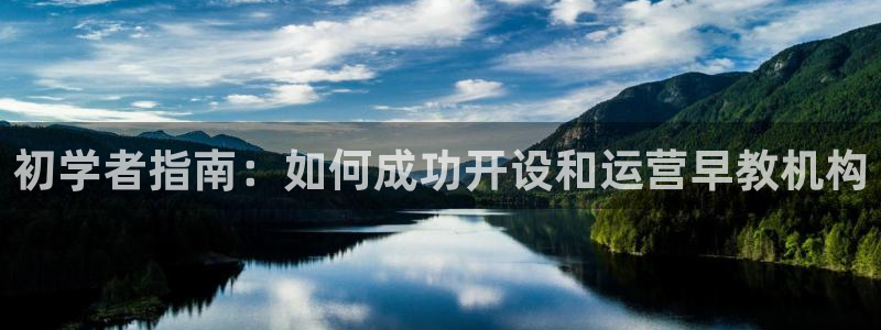 恒行娱乐5ll533主管耐心：初学者指南：如何成功开设和运营早教机构