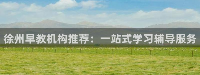 恒行娱乐吕74OOO5：徐州早教机构推荐：一站式学习辅导服务