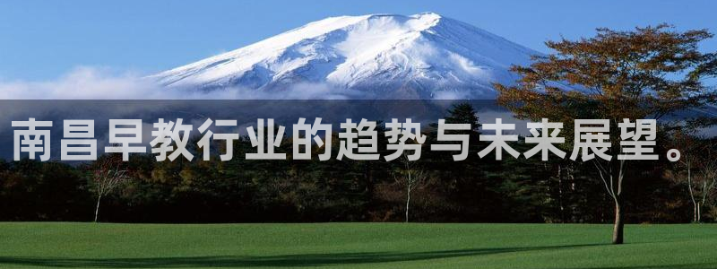 恒行2蒋74OOO5:南昌早教行业的趋势与未来展望。