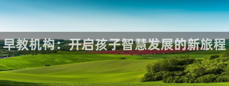 恒行娱乐登录5ll533主管一流：早教机构：开启孩子智慧发展的新旅程