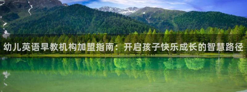 恒行娱乐掌74ooo5呀蚕：幼儿英语早教机构加盟指南：开启孩子快乐成长的智慧路径